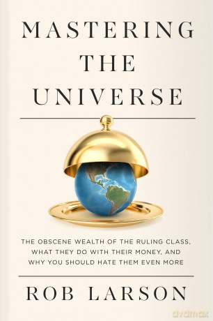 Mastering the Universe: The Obscene Wealth of the Ruling Class, What They Do with Their Money, and Why You Should Hate Them Even More - Rob Larson [KSIĄŻKA]