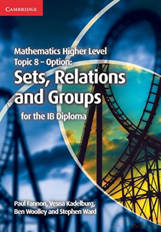 Mathematics Higher Level for the IB Diploma Option Topic 8 Sets, Relations and Groups: Sets, Relations and Groups for the Ib Diploma - Paul Fannon [KSIĄŻKA]