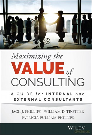 Maximizing the Value of Consulting: A Guide for Internal and External Consultants - Jack J. Phillips [KSIĄŻKA]