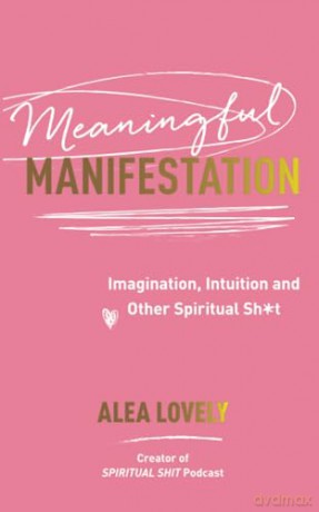 Meaningful Manifestation: Imagination, Intuition and Other Spiritual Sh*t - Alea Lovely [KSIĄŻKA]
