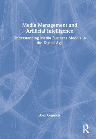 Media Management and Artificial Intelligence: Understanding Media Business Models in the Digital Age - Alex Connock [KSIĄŻKA]
