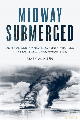Midway Submerged: American and Japanese Submarine Operations at the Battle of Midway, May-June 1942 - Mark W. Allen [KSIĄŻKA]