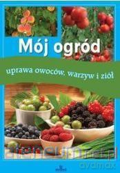 Mój ogród. Uprawa owoców, warzyw i ziół [KSĄŻKA]