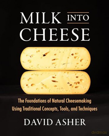Milk Into Cheese: The Foundations of Natural Cheesemaking Using Traditional Concepts, Tools, and Techniques - David Asher [KSIĄŻKA]
