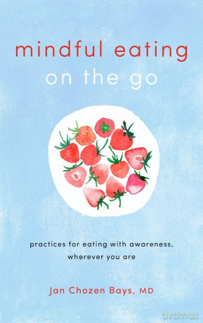 Mindful Eating on the Go: Practices for Eating with Awareness, Wherever You Are - Jan Chozen Bays [KSIĄŻKA]