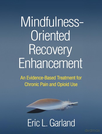 Mindfulness-Oriented Recovery Enhancement: An Evidence-Based Treatment for Chronic Pain and Opioid Use - Eric L. Garland [KSIĄŻKA]