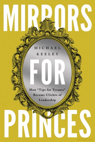 Mirrors for Princes: How "Tips for Tyrants" Became Clichés of Leadership - Michael Keeley [KSIĄŻKA]