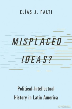 Misplaced Ideas: Political-Intellectual History in Latin America (Studies in Comparative Political Theory) - Elías J. Palti [KSIĄŻKA]