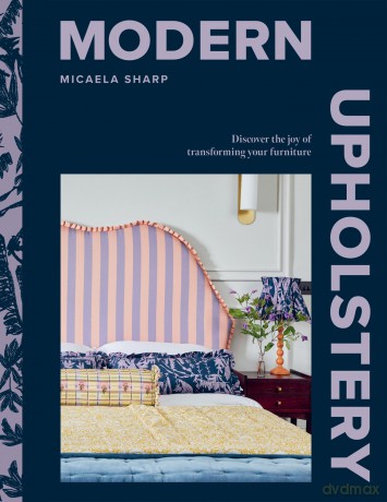 Modern Upholstery: Discover the Joy of Transforming Your Furniture - Micaela Sharp [KSIĄŻKA]
