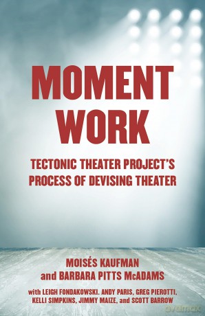 Moment Work: Tectonic Theater Project's Process of Devising Theater: Tectonic Theater Project's Method of Creating Drama - Moises Kaufman [KSIĄŻKA]