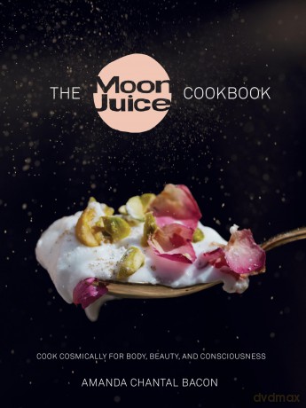 Moon Juice Cookbook: Deliciously Potent Provisions to Feel Better, Look Better, Live Longer: Cook Cosmically for Body, Beauty, and Consciousness - Amanda Chantal Bacon [KSIĄŻKA]