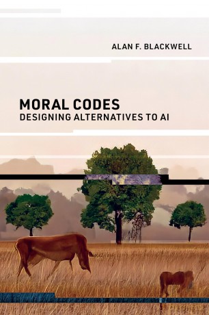Moral Codes: Designing Alternatives to AI - Alan F. Blackwell [KSIĄŻKA]