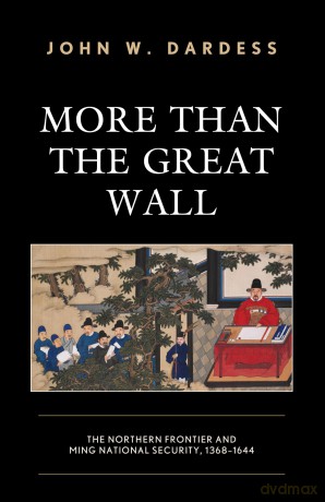 More Than the Great Wall: The Northern Frontier and Ming National Security, 1368-1644 - John Dardess [KSIĄŻKA]