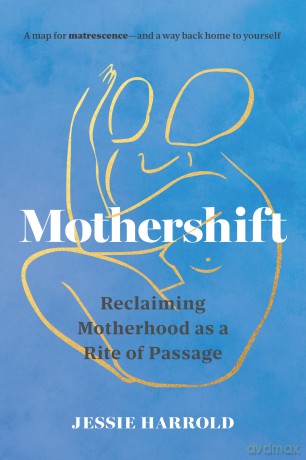 Mothershift: Reclaiming Motherhood as a Rite of Passage - Jessie Harrold [KSIĄŻKA]