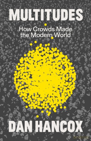 Multitudes: How Crowds Made the Modern World - Dan Hancox [KSIĄŻKA]