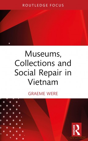 Museums, Collections and Social Repair in Vietnam (Routledge Research on Museums and Heritage in Asia) - Graeme Were [KSIĄŻKA]