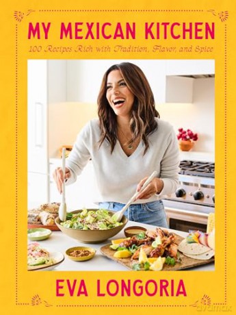 My Mexican Kitchen: 100 Recipes Rich with Tradition, Flavor, and Spice: A Cookbook - Eva Longoria [KSIĄŻKA]