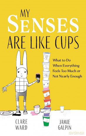 My Senses Are Like Cups: What to Do When Everything Feels Too Much or Not Nearly Enough - Clare Ward [KSIĄŻKA]