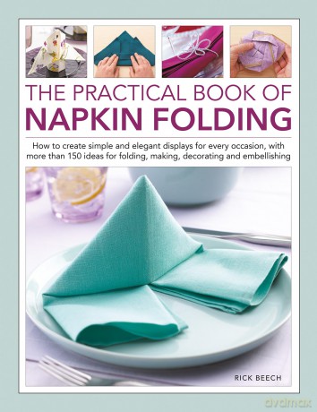 Napkin Folding, The Practical Book of: How to create simple and elegant displays for every occasion, with more than 150 ideas for folding, making, decorating and embellishing - Rick Beech [KSIĄŻKA]