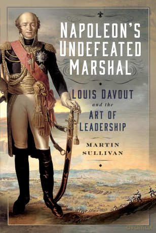 Napoleon's Undefeated Marshal: Louis Davout and the Art of Leadership - Martin Sullivan [KSIĄŻKA]