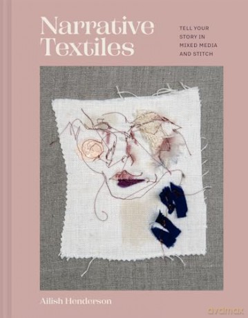 Narrative Textiles: Tell your story in mixed media and stitch - Ailish Henderson [KSIĄŻKA]