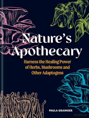 Nature's Apothecary: Harness the healing power of herbs, mushrooms and other adaptogens - Paula Grainger [KSIĄŻKA]