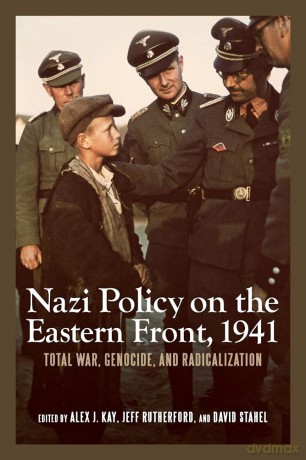 Nazi Policy on the Eastern Front, 1941: Total War, Genocide, and Radicalization (Rochester Studies in East and Central Europe) - Alex J. Kay [KSIĄŻKA]