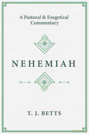 Nehemiah: A Pastoral and Exegetical Commentary - T. J. Betts [KSIĄŻKA]