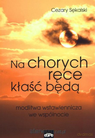 Na chorych ręce kłaść będą. Modlitwa wstawiennicza [KSĄŻKA]