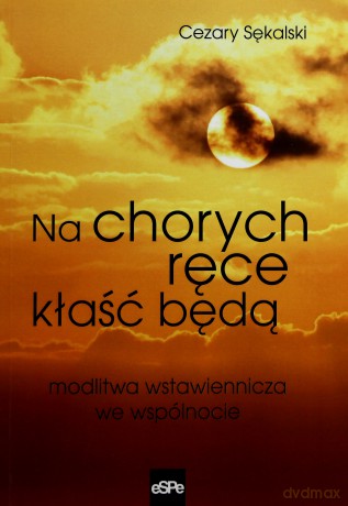 Na chorych ręce kłaść będą. Modlitwa wstawiennicza [KSĄŻKA]
