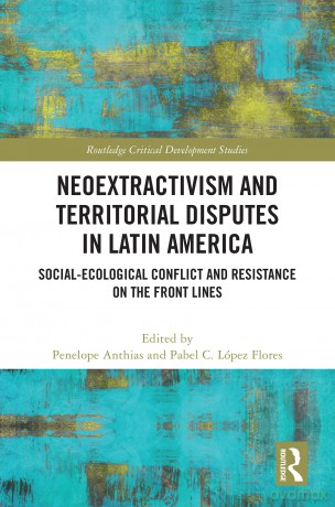 Neoextractivism and Territorial Disputes in Latin America: Social-ecological Conflict and Resistance on the Front Lines (Routledge Critical Development Studies) - Penelope Anthias [KSIĄŻKA]