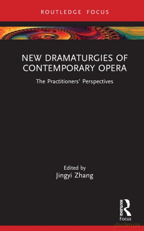 New Dramaturgies of Contemporary Opera: The Practitioners' Perspectives (Focus on Dramaturgy) - Jingyi Zhang [KSIĄŻKA]