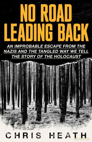 No Road Leading Back: An Improbable Escape from the Nazis - and the Tangled Way We Tell the Story of the Holocaust - Chris Heath [KSIĄŻKA]