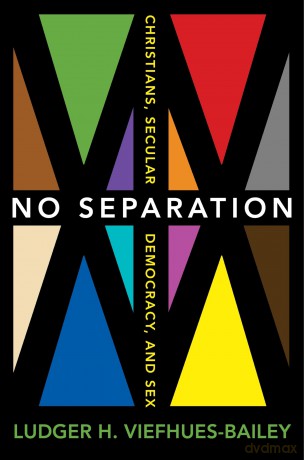 No Separation: Christians, Secular Democracy, and Sex - Ludger H. Viefhues-Bailey [KSIĄŻKA]