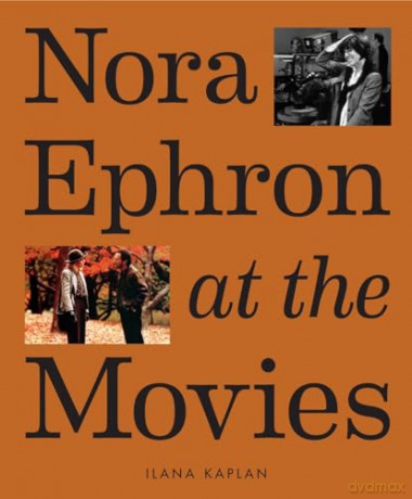 Nora Ephron at the Movies: A Visual Celebration of the Writer and Director Behind When Harry Met Sally, You've Got Mail, Sleepless in Seattle, and More - Ilana Kaplan [KSIĄŻKA]