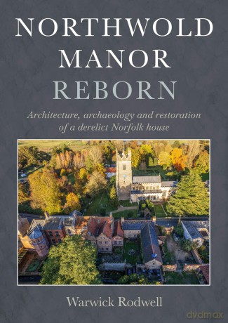 Northwold Manor Reborn: Architecture, archaeology and restoration of a derelict Norfolk house - Warwick Rodwell [KSIĄŻKA]