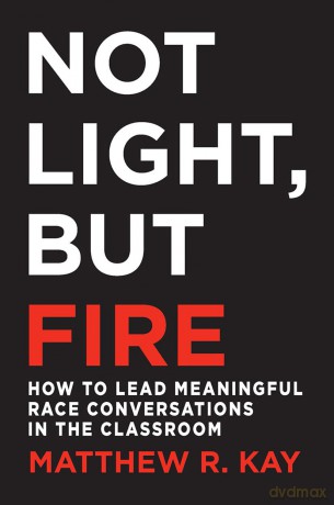 Not Light, but Fire: How to Lead Meaningful Race Conversations in the Classroom - Matthew Kay [KSIĄŻKA]