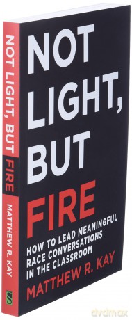 Not Light, but Fire: How to Lead Meaningful Race Conversations in the Classroom - Matthew Kay [KSIĄŻKA]