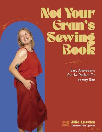 Not Your Gran's Sewing Book: Easy Alterations for the Perfect Fit at Any Size - Allie Luecke [KSIĄŻKA]