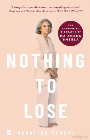 Nothing to Lose: The Authorized Biography of Ma Anand Sheela - Manbeena Sandhu [KSIĄŻKA]