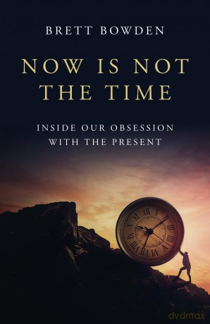 Now Is Not the Time: Inside Our Obsession with the Present - Brett Bowden [KSIĄŻKA]