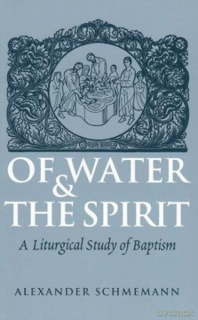 Of Water and the Spirit: A Liturgical Study of Baptism - Alexander SCHMEMANN [KSIĄŻKA]