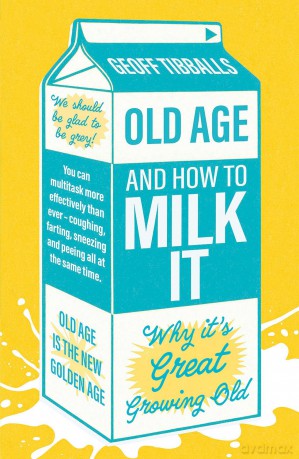 Old Age and How To Milk It: Why It's Great Growing Old - Geoff Tibballs [KSIĄŻKA]