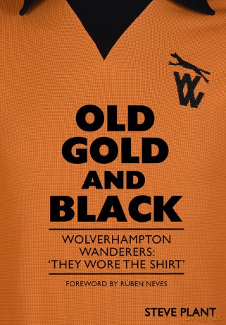 Old Gold and Black: Wolverhampton Wanderers: 'They Wore The Shirt' - Steve Plant [KSIĄŻKA]