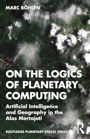On the Logics of Planetary Computing: Artificial Intelligence and Geography in the Alas Mertajati (Routledge Planetary Spaces Series) - Marc Böhlen [KSIĄŻKA]