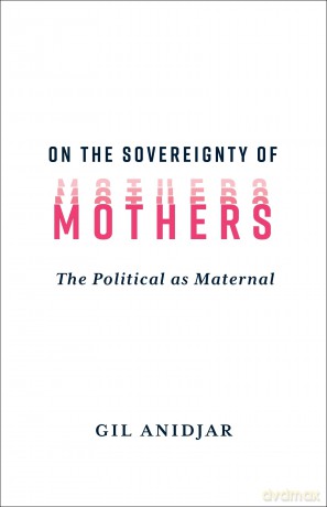 On the Sovereignty of Mothers: The Political as Maternal - Gil Anidjar [KSIĄŻKA]
