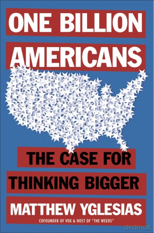 One Billion Americans: The Case for Thinking Bigger - Matthew Yglesias [KSIĄŻKA]