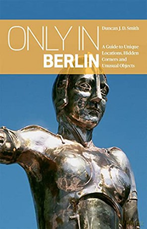 Only in Berlin: A Guide to Unique Locations, Hidden Corners and Unusual Objects (Only in Guides) - Duncan J. D. Smith [KSIĄŻKA]
