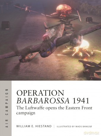 Operation Barbarossa 1941: The Luftwaffe opens the Eastern Front campaign: 47 (Air Campaign) - William E. Hiestand [KSIĄŻKA]
