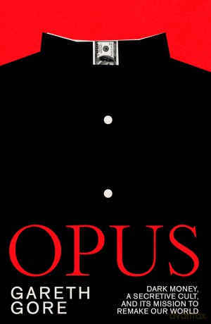 Opus: dark money, a secretive cult, and its mission to remake our world - Gareth Gore [KSIĄŻKA]